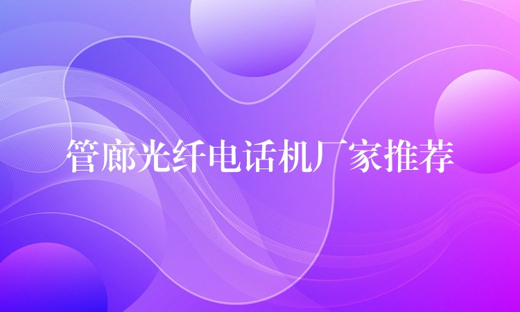 管廊光纖電話機(jī)廠家推薦 管廊光纖電話機(jī)廠家推薦