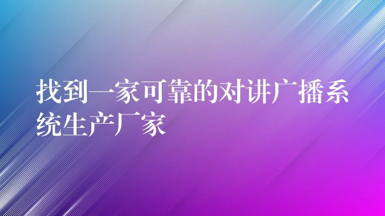  找到一家可靠的對講廣播系統(tǒng)生產(chǎn)廠家