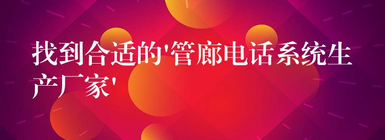 找到合適的’管廊電話系統(tǒng)生產(chǎn)廠家’ 找到合適的’管廊電話系統(tǒng)生產(chǎn)廠家’