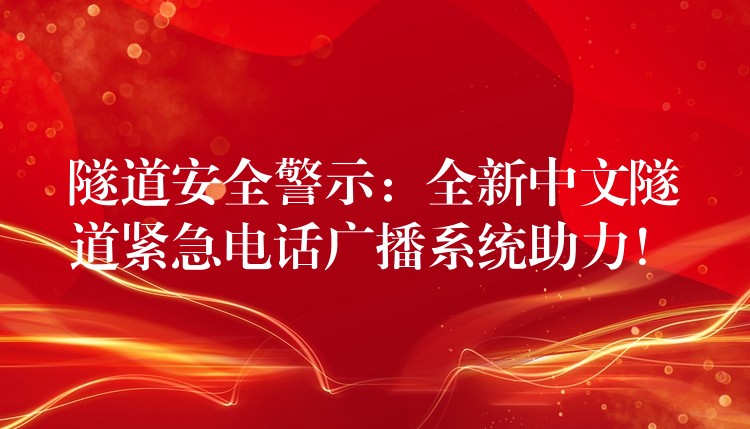  隧道安全警示：全新中文隧道緊急電話廣播系統(tǒng)助力！