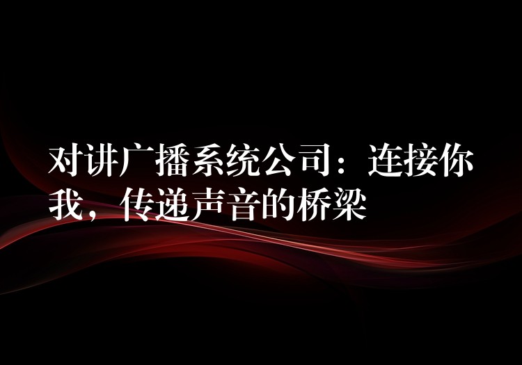 對(duì)講廣播系統(tǒng)公司：連接你我，傳遞聲音的橋梁