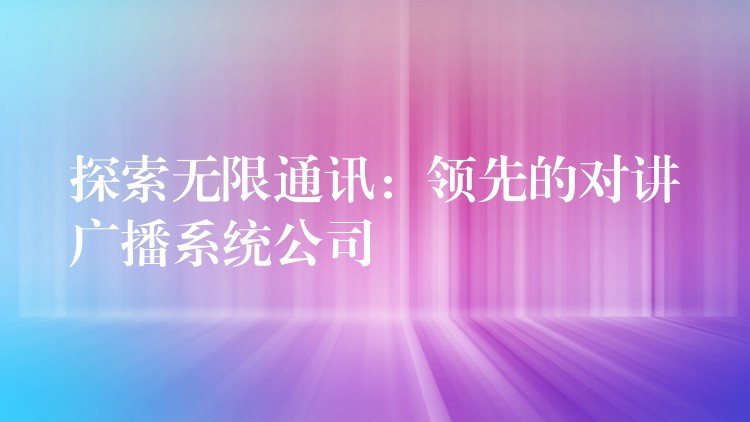 探索無限通訊:領(lǐng)先的對(duì)講廣播系統(tǒng)公司 探索無限通訊:領(lǐng)先的對(duì)講廣播系統(tǒng)公司