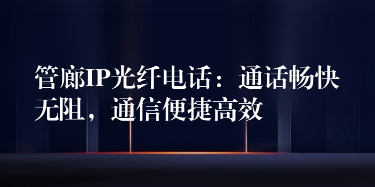  管廊IP光纖電話：通話暢快無阻，通信便捷高效