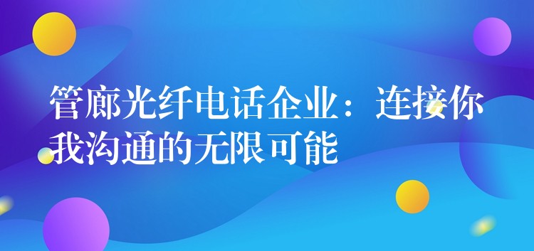  管廊光纖電話企業(yè)：連接你我溝通的無(wú)限可能