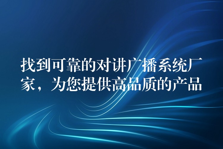  找到可靠的對講廣播系統(tǒng)廠家，為您提供高品質(zhì)的產(chǎn)品