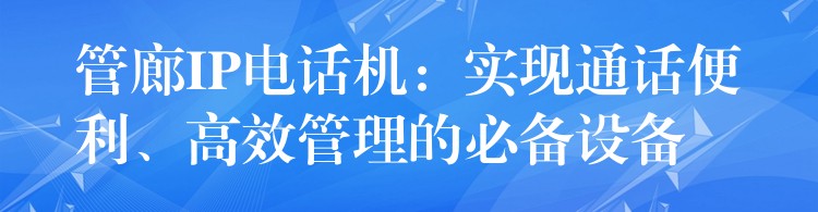  管廊IP電話機：實現(xiàn)通話便利、高效管理的必備設備