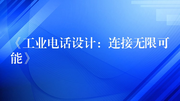 《工業(yè)電話設計：連接無限可能》