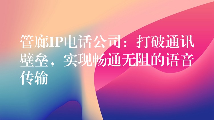  管廊IP電話(huà)公司：打破通訊壁壘，實(shí)現(xiàn)暢通無(wú)阻的語(yǔ)音傳輸
