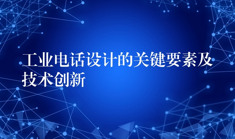 工業(yè)電話設(shè)計(jì)的關(guān)鍵要素及技術(shù)創(chuàng)新 工業(yè)電話設(shè)計(jì)的關(guān)鍵要素及技術(shù)創(chuàng)新