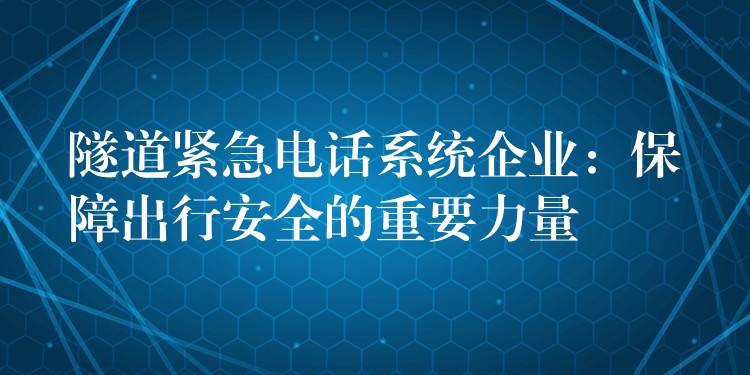 隧道緊急電話系統(tǒng)企業(yè):保障出行安全的重要力量 隧道緊急電話系統(tǒng)企業(yè):保障出行安全的重要力量