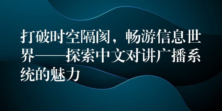  打破時空隔閡，暢游信息世界——探索中文對講廣播系統(tǒng)的魅力