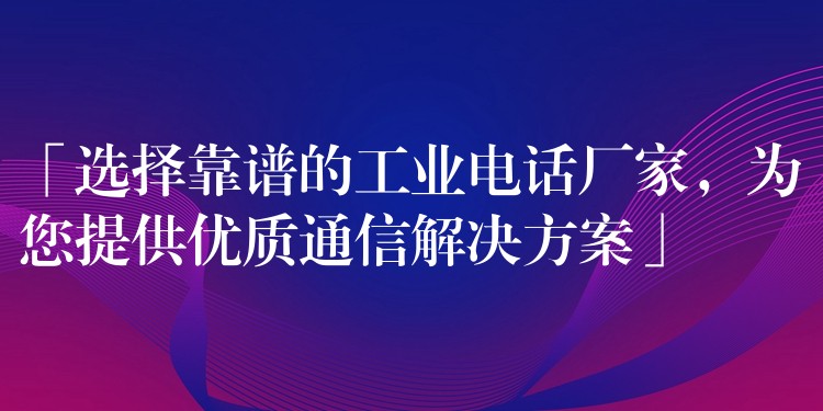  「選擇靠譜的工業(yè)電話廠家，為您提供優(yōu)質(zhì)通信解決方案」