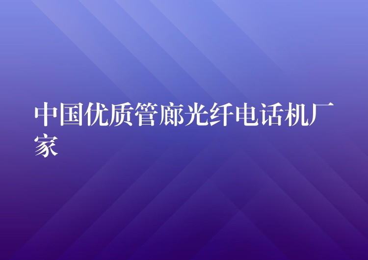 中國優(yōu)質(zhì)管廊光纖電話機廠家