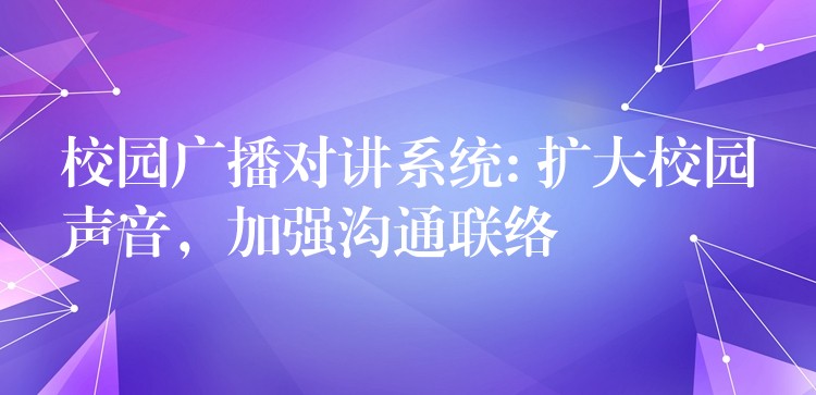  校園廣播對講系統(tǒng): 擴(kuò)大校園聲音，加強(qiáng)溝通聯(lián)絡(luò)