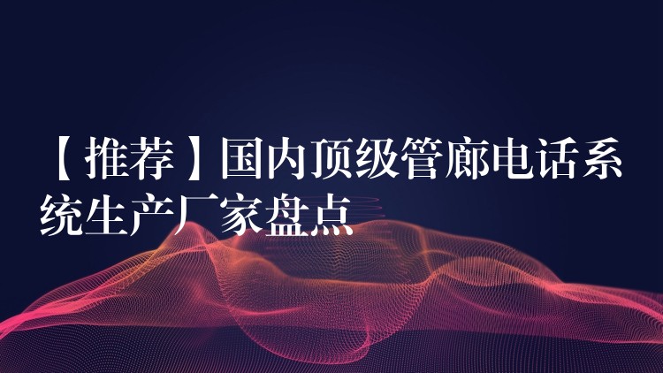 【推薦】國(guó)內(nèi)頂級(jí)管廊電話系統(tǒng)生產(chǎn)廠家盤(pán)點(diǎn)
