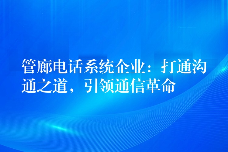  管廊電話系統(tǒng)企業(yè)：打通溝通之道，引領(lǐng)通信革命