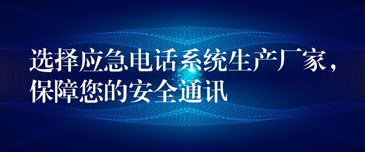 選擇應急電話系統生產廠家，保障您的安全通訊