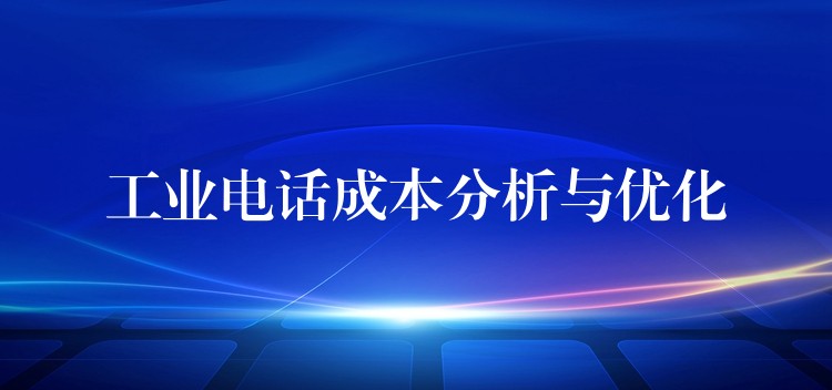 工業(yè)電話成本分析與優(yōu)化