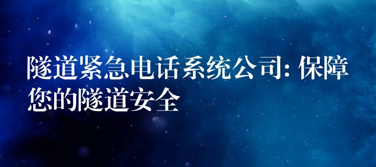 隧道緊急電話系統(tǒng)公司: 保障您的隧道安全 隧道緊急電話系統(tǒng)公司: 保障您的隧道安全