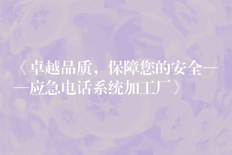  《卓越品質(zhì)，保障您的安全——應(yīng)急電話系統(tǒng)加工廠》
