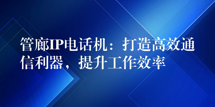  管廊IP電話機(jī)：打造高效通信利器，提升工作效率