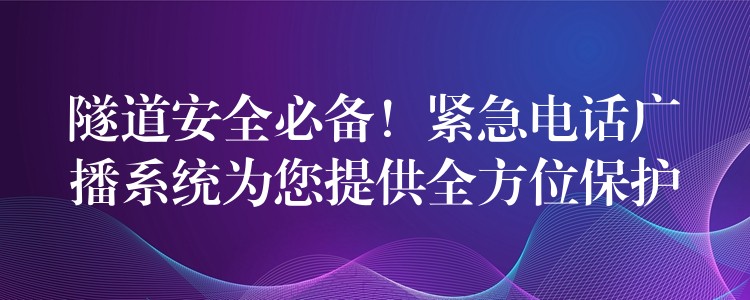  隧道安全必備！緊急電話廣播系統(tǒng)為您提供全方位保護(hù)