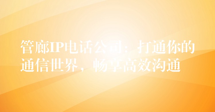  管廊IP電話公司：打通你的通信世界，暢享高效溝通