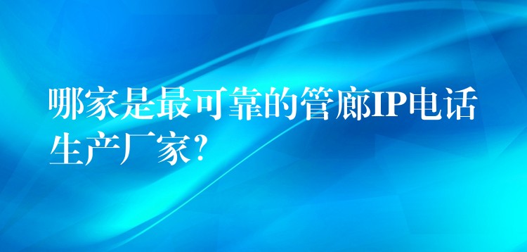 哪家是最可靠的管廊IP電話生產(chǎn)廠家？
