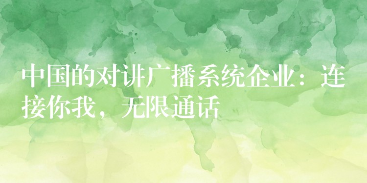  中國的對(duì)講廣播系統(tǒng)企業(yè)：連接你我，無限通話