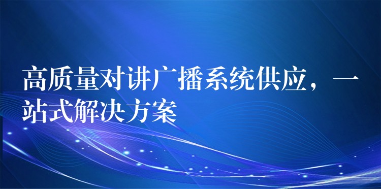  高質(zhì)量對講廣播系統(tǒng)供應，一站式解決方案
