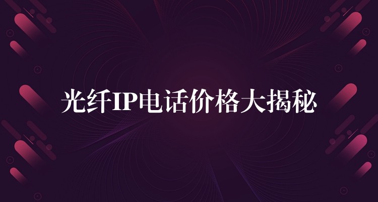 光纖IP電話價格大揭秘 光纖IP電話價格大揭秘