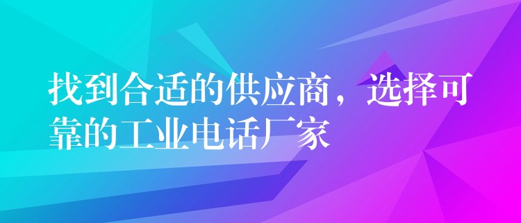  找到合適的供應(yīng)商，選擇可靠的工業(yè)電話廠家