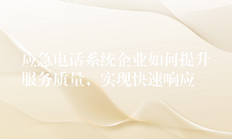  應急電話系統(tǒng)企業(yè)如何提升服務質量，實現快速響應