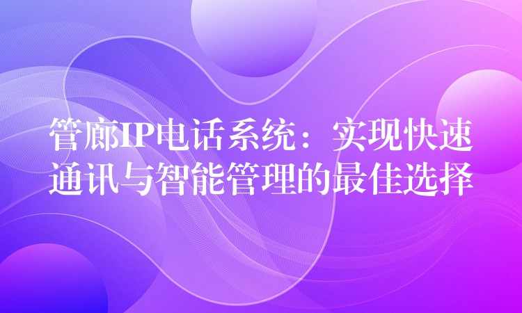  管廊IP電話系統(tǒng)：實現(xiàn)快速通訊與智能管理的最佳選擇