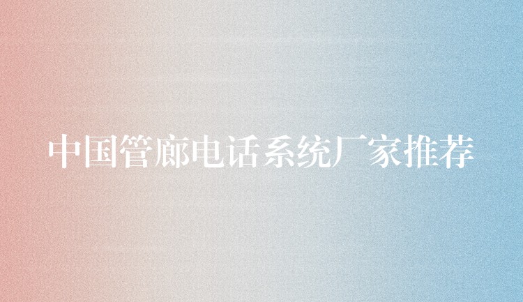  中國管廊電話系統(tǒng)廠家推薦