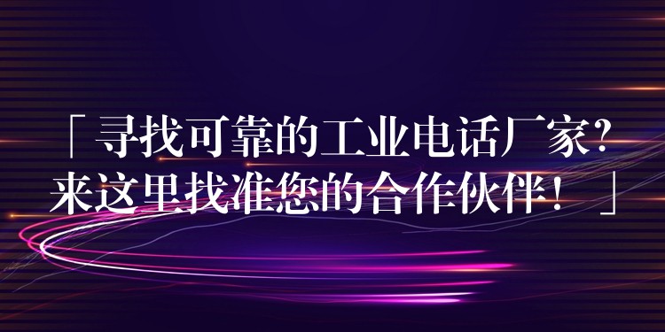  「尋找可靠的工業(yè)電話廠家？來這里找準您的合作伙伴！」