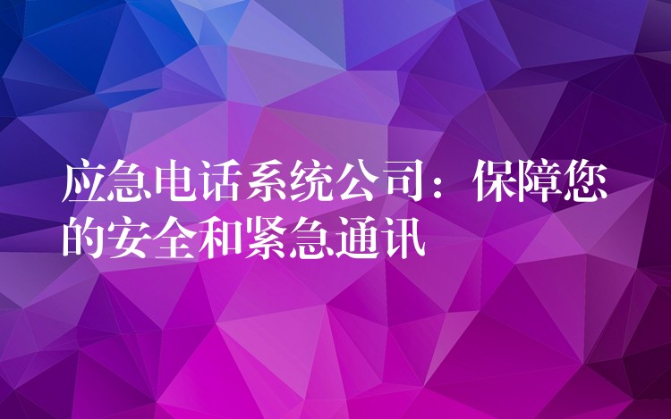 應(yīng)急電話系統(tǒng)公司:保障您的安全和緊急通訊 應(yīng)急電話系統(tǒng)公司:保障您的安全和緊急通訊