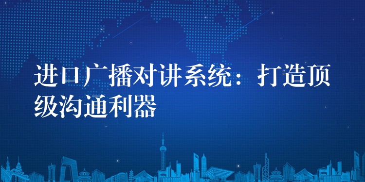  進口廣播對講系統(tǒng)：打造頂級溝通利器