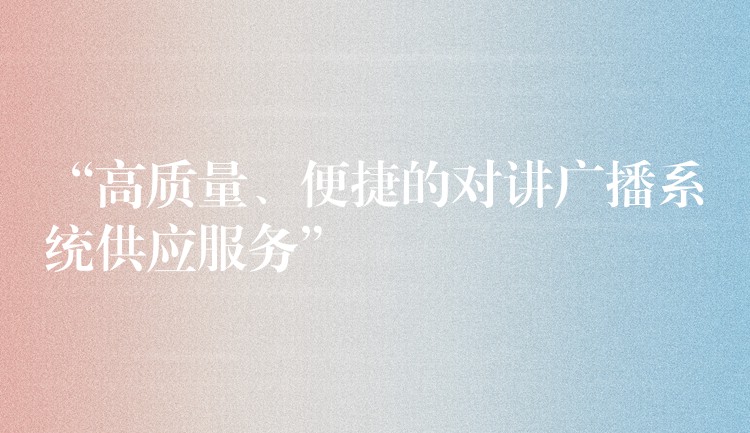 “高質(zhì)量、便捷的對講廣播系統(tǒng)供應服務”
