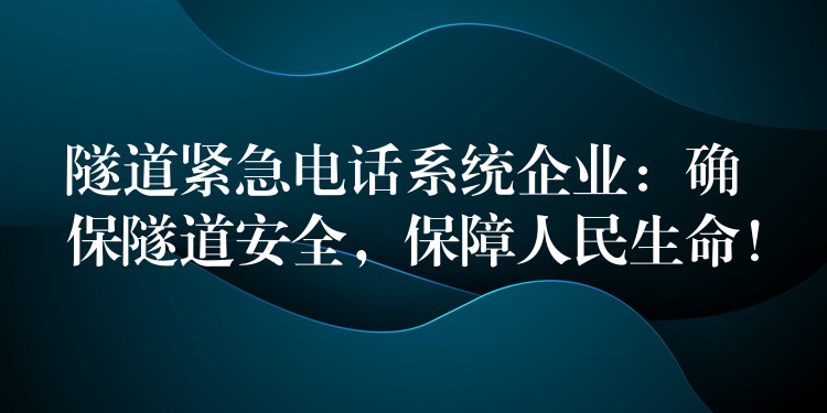 隧道緊急電話系統(tǒng)企業(yè)：確保隧道安全，保障人民生命！