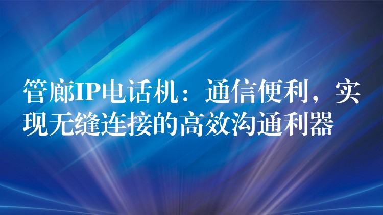 管廊IP電話機：通信便利，實現(xiàn)無縫連接的高效溝通利器