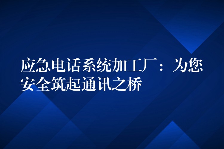 應急電話系統(tǒng)加工廠：為您安全筑起通訊之橋