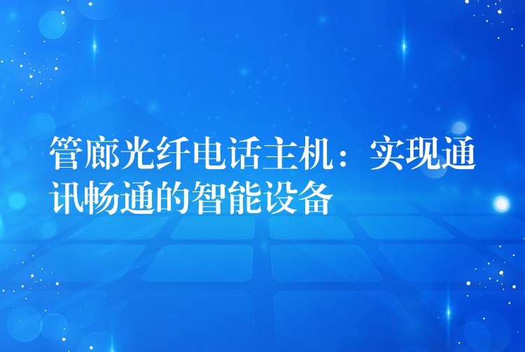 管廊光纖電話主機(jī)：實現(xiàn)通訊暢通的智能設(shè)備