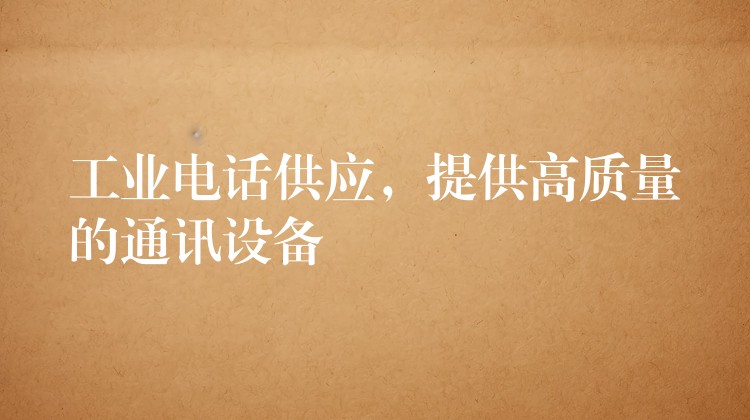  工業(yè)電話供應(yīng)，提供高質(zhì)量的通訊設(shè)備