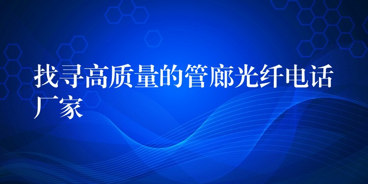 找尋高質(zhì)量的管廊光纖電話廠家