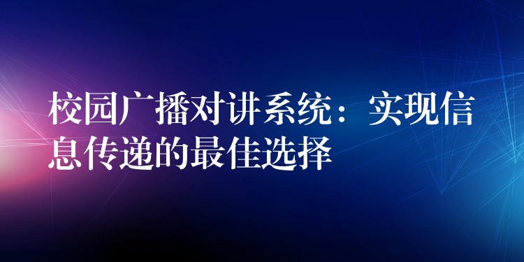  校園廣播對(duì)講系統(tǒng)：實(shí)現(xiàn)信息傳遞的最佳選擇