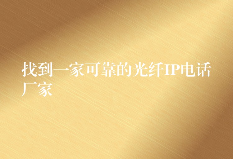 找到一家可靠的光纖IP電話廠家