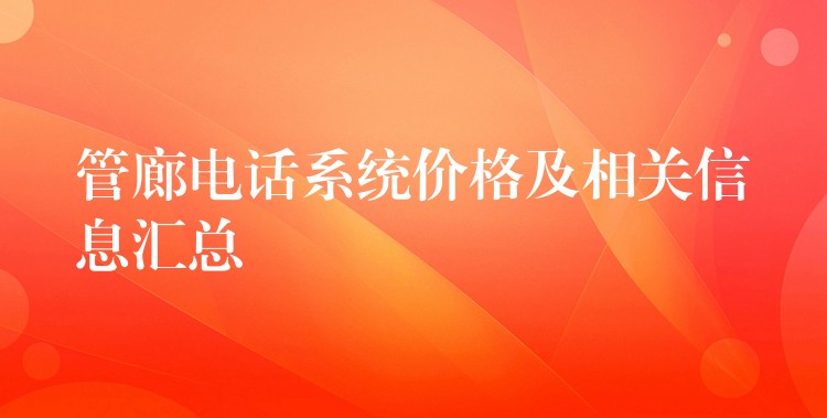 管廊電話系統(tǒng)價格及相關(guān)信息匯總 管廊電話系統(tǒng)價格及相關(guān)信息匯總