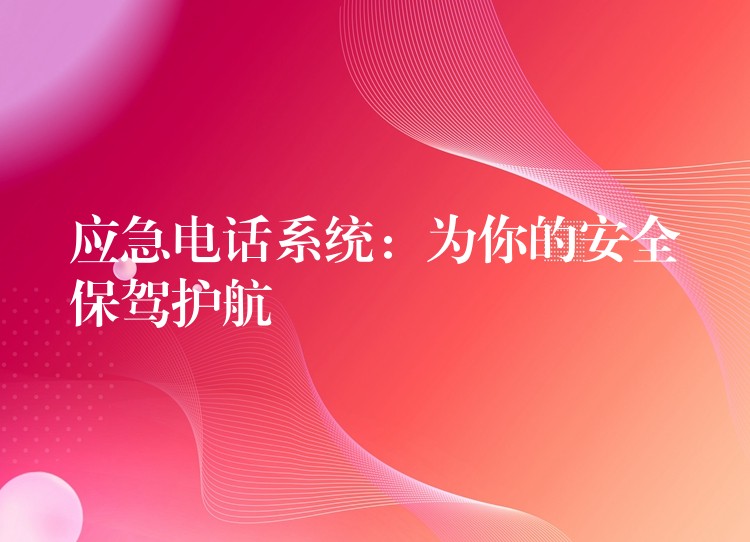應(yīng)急電話系統(tǒng):為你的安全保駕護(hù)航 應(yīng)急電話系統(tǒng):為你的安全保駕護(hù)航