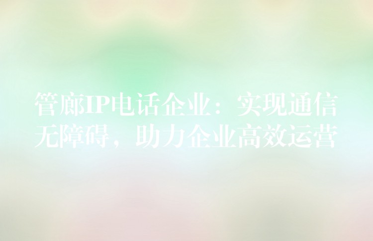 管廊IP電話企業(yè)：實現(xiàn)通信無障礙，助力企業(yè)高效運營